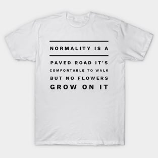 normality is a paved road it's comfortable to walk but no flowers grow on it T-Shirt